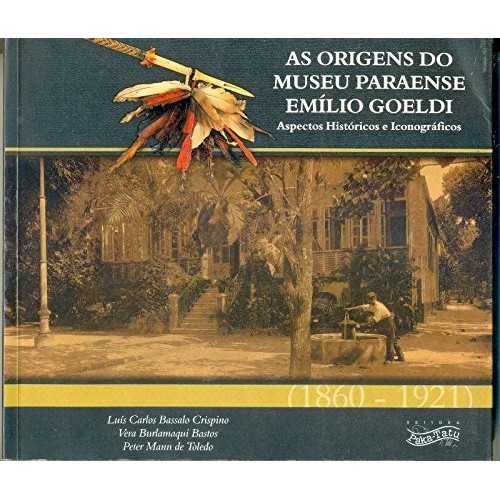 As Origens Do Museu Paraense Emílio Goeldi : Aspectos Históricos E Iconográficos (1860-1921). de Luís Carlos Bassalo ...