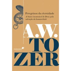 Peregrinos da eternidade | A busca incansável de Deus pela salvação da humanidade | A. W. Tozer