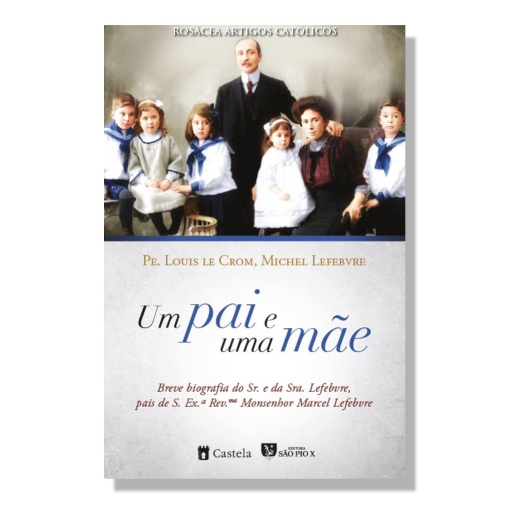 Livro Um pai e uma mãe : Breve biografia do Sr. e da Sra. Lefebvre , pais de Monsenhor Marcel Lefebvre - Padre Louis le Crom e Michel Lefebvre