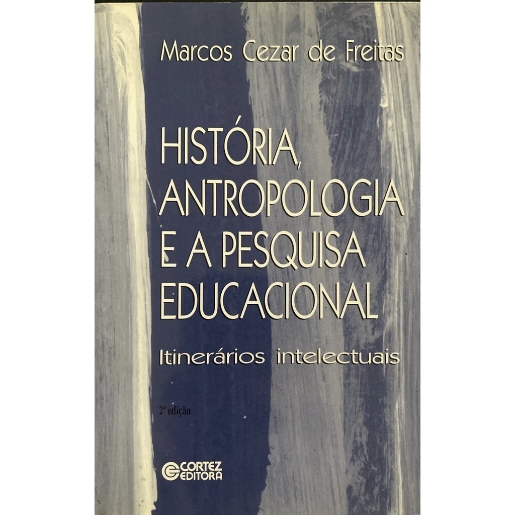 História, antropologia e a pesquisa educacional: itinerários intelectuais - Marcos Cezar de Freitas