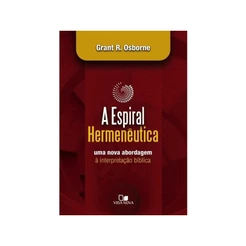 A Espiral Hermenêutica | Uma nova abordagem à interpretação bíblica | Grant R. Osborne