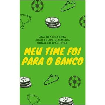 Meu Time foi para o Banco autor Ana Beatriz Lima, João Felipe Dalmeida e Ronaldo D