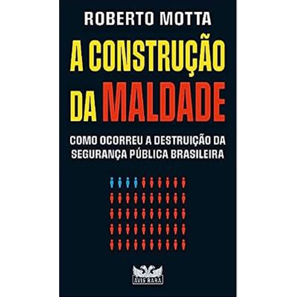 A CONSTRUÇÃO DA MALDADE   COMO OCORREU A DESTRUIÇÃO DA SEGURANÇA PÚBLICA BRASILEIRA