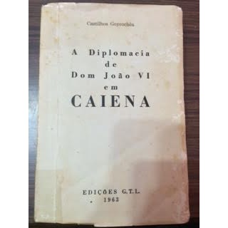 A Diplomacia de Dom João VI Em Caiena (02) autor Castilhos Goycochêa
