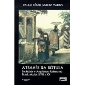 Atraves da Rotula: Sociedade e Arquitetura Urbana no Brasil, séculos XVII a XX autor Paulo Cesar Garcez Marins