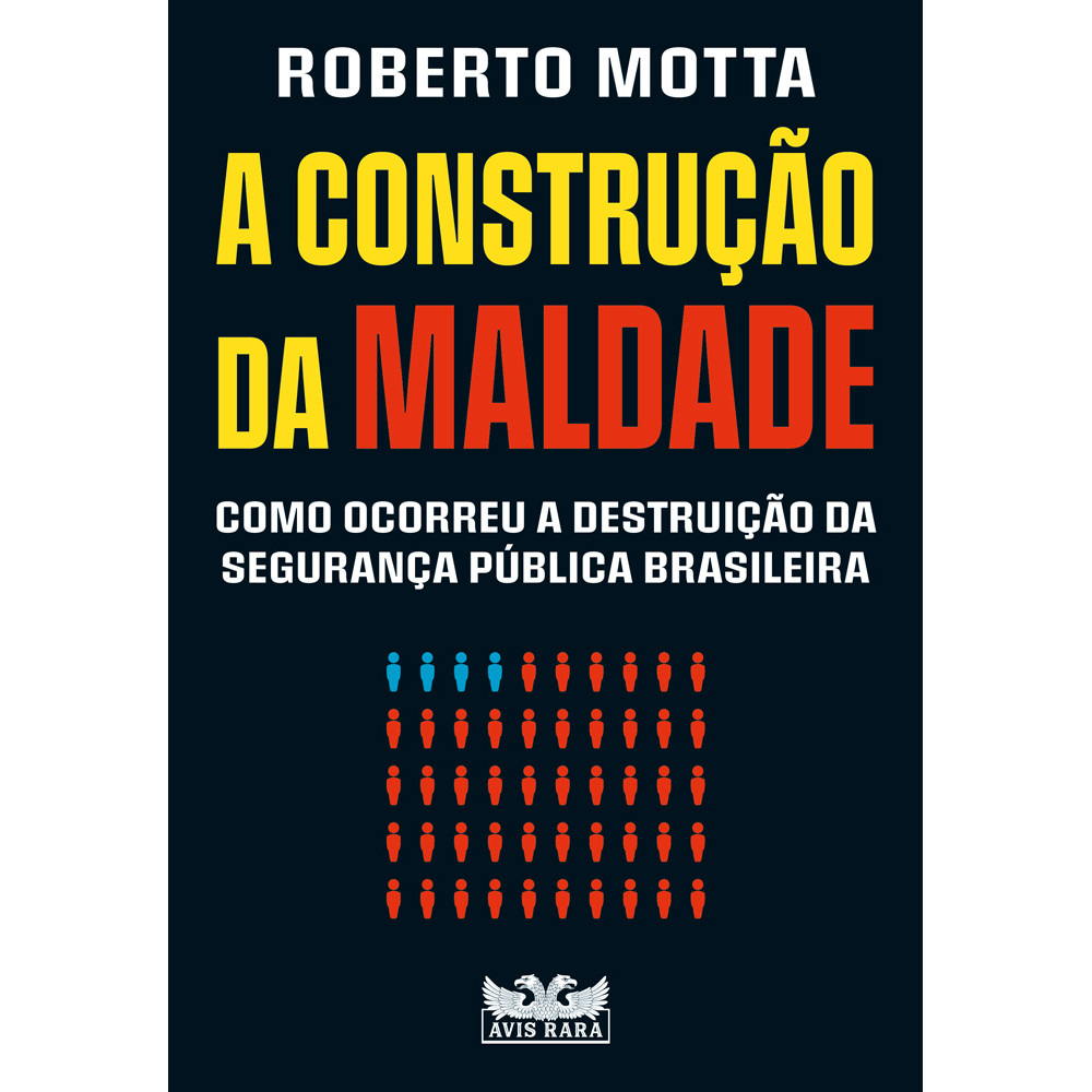 A construção da maldade - Como ocorreu a destruição da segurança pública brasileiraS