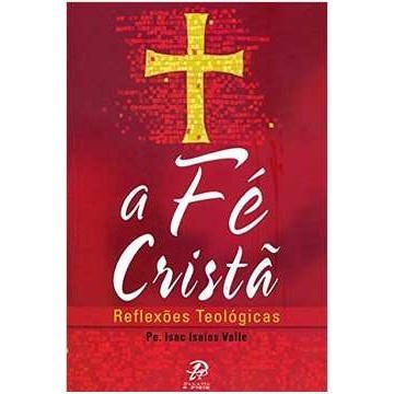A Fé Cristã - Reflexões Teológicas de Isac Isaias Valle 5603340