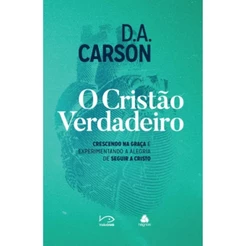 O cristão verdadeiro | Crescendo na Graça e Experimentando Alegria de Seguir a Cristo | D.A. Carson