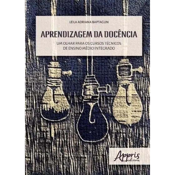 Aprendizagem da Docência - Um Olhar para os Cursos Técnicos de Ensino Médio Integrado autor Leila Adriana babtaglin