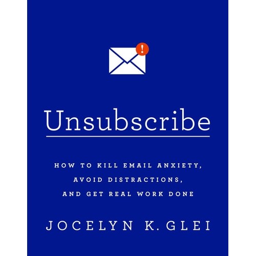 Unsubscribe - How To Kill Email Anxiety, Avoid Distractions, and Get Real Work Done de Jocelyn K Glei 7222132