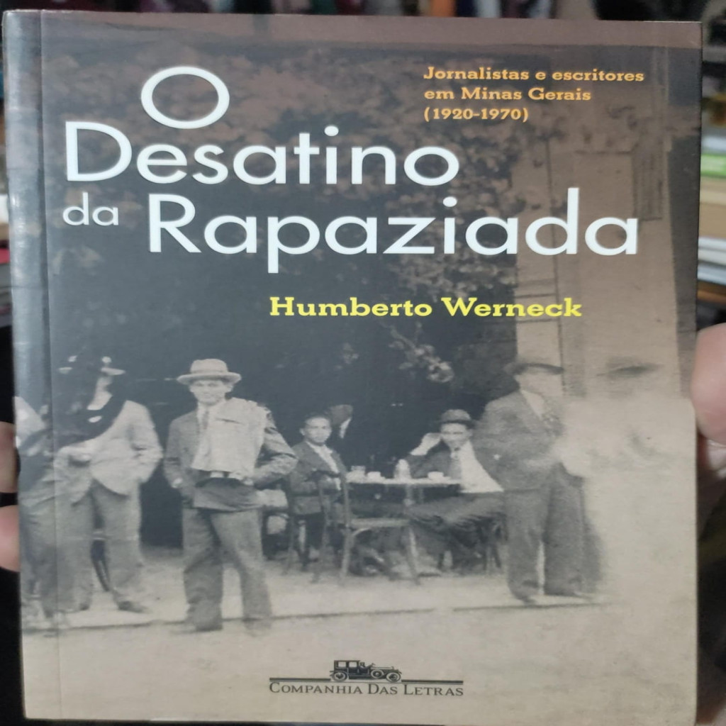 O desatino da rapaziada: jornalistas e escritores em Minas Gerais (1920-1970) autor Humberto Werneck