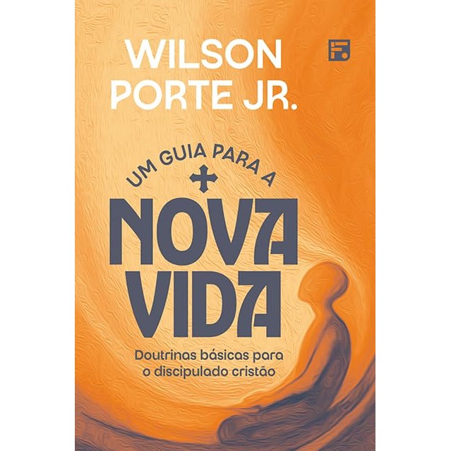 Um guia para a nova vida: doutrinas básicas para o discipulado cristão | Wilson Porte Jr.