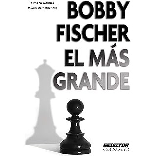 Bobby Fischer el más grande autor Silvio Pla Montero / Manuel López Michelone