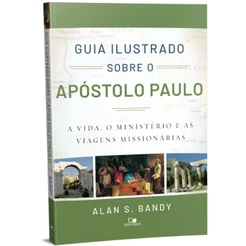 Guia Ilustrado sobre o apóstolo Paulo | A vida, o ministério e as viagens missionárias | Alan S. Bandy | Vida Nova