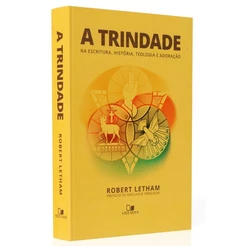 A Trindade | Robert Letham | Na escritura, história, teologia e adoração.