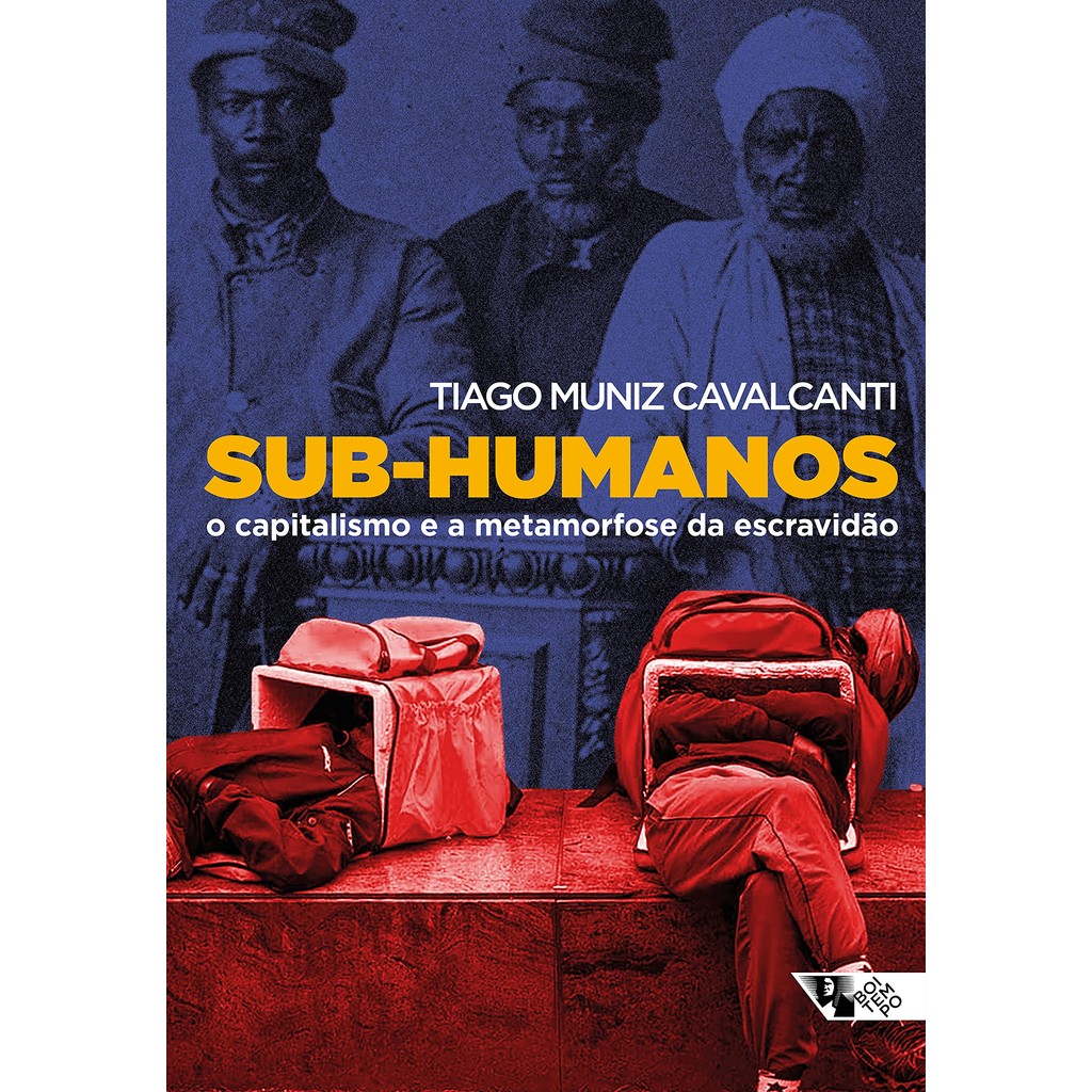 Sub-Humanos - O Capitalismo e a Metamorfose da Escravidão - Tiago Muniz Cavalcanti