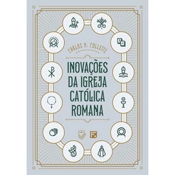 Inovações da Igreja Católica Romana | Carlos H. Collette