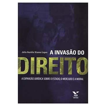 A Invasão do Direito - Expansão Jurídica Sobre o Estado, o Mercado... autor Júlio Aurelio Vianna Lopes