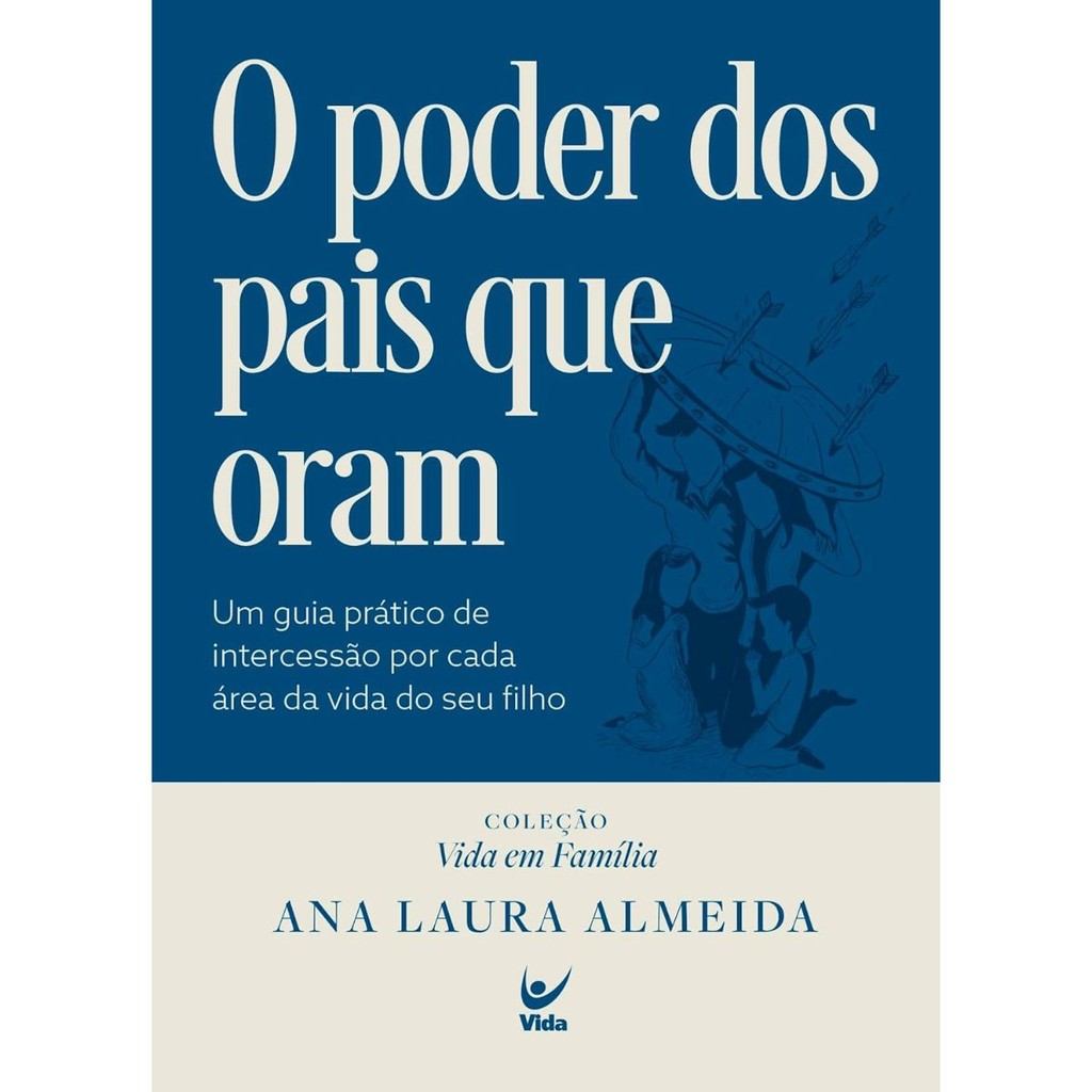 O poder dos pais que oram | Um guia prático de intercessão por casa área da vida do seu filho | Ana Laura