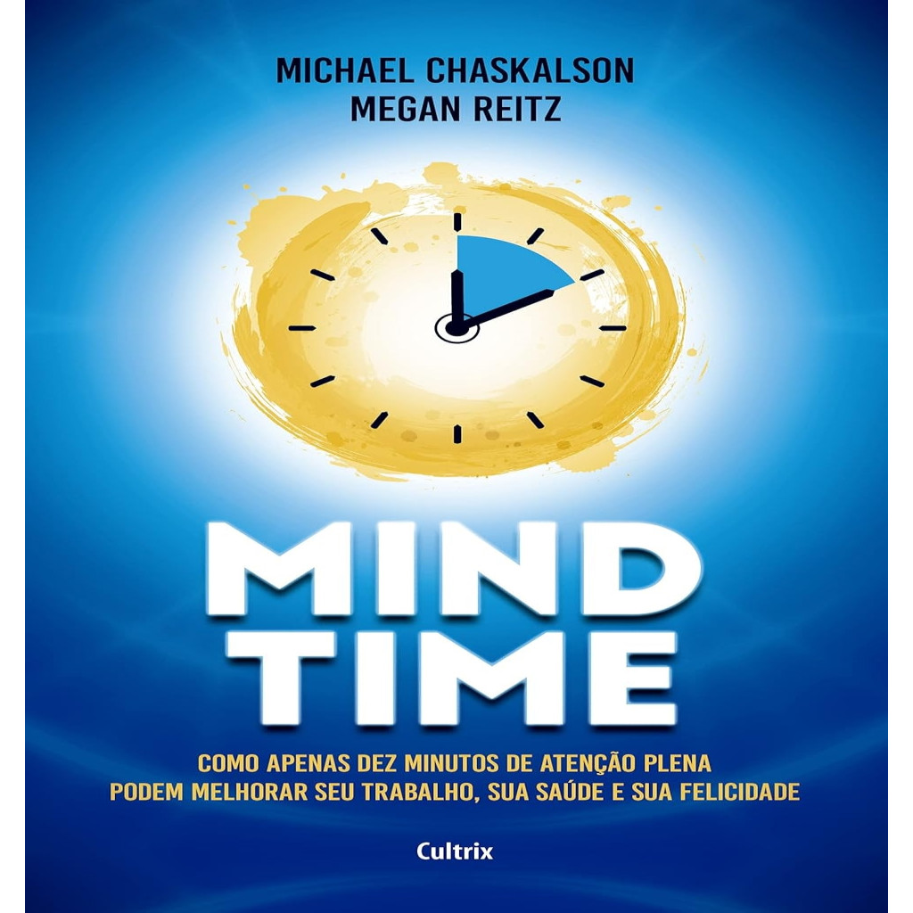 Mind Time Como apenas dez minutos de atenção plena podem melhorar seu trabalho saúde e felicidade autor Michael chaskals