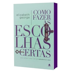 Como Fazer as Escolhas Certas: Para Refletir uma Vida de Sabedoria e Paz | Elizabeth George