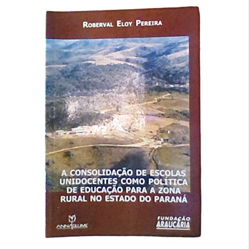 A Consolidação de Escolas Unidocentes Como Politica de Educação a Zona Rural no Estado do Parana Autor Roberval Eloy Pereira — R$ 20,25 em Shopee