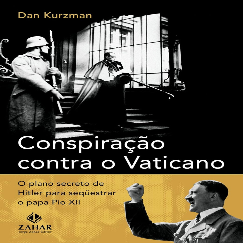 Conspiração Contra o Vaticano - O Plano Secreto de Hitler para Sequestrar o Papa Pio XII autor Dan Kurzman