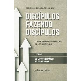 Discípulos Fazendo Discípulos | Compartilhando as boas novas | Livro 2 | João Petreceli