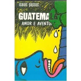 Guatemala - Amor e Aventura autor Isaias Passos