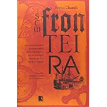 sem fronteira :os comerciantes, missionários,aventureiros e soldados que moldaram a globalização autor nayan chanda