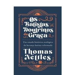 Os Batistas e as Doutrinas da Graça | Thomas Nettles