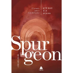 Até que ele venha | Capa Dura | 12 Sermões sobre Ceia do Senhor | Charles Spurgeon