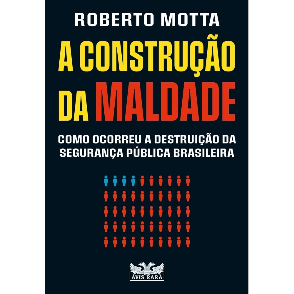 A construção da maldade - Como ocorreu a destruição da segurança pública brasileira [Livros NA]