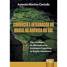 Comércio e Integração do Brasil na América do Sul - Uma avaliação de Alternativas às Limitações Logísticas na Região Ama