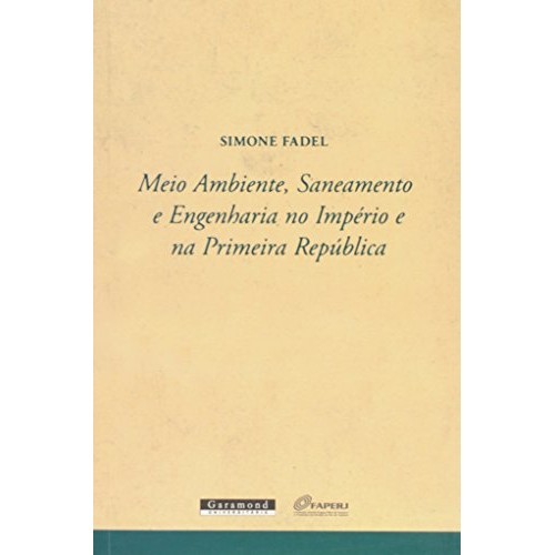 Meio Ambiente, Saneamento E Engenharia No Império E Na Primeira República de Simone Fadel