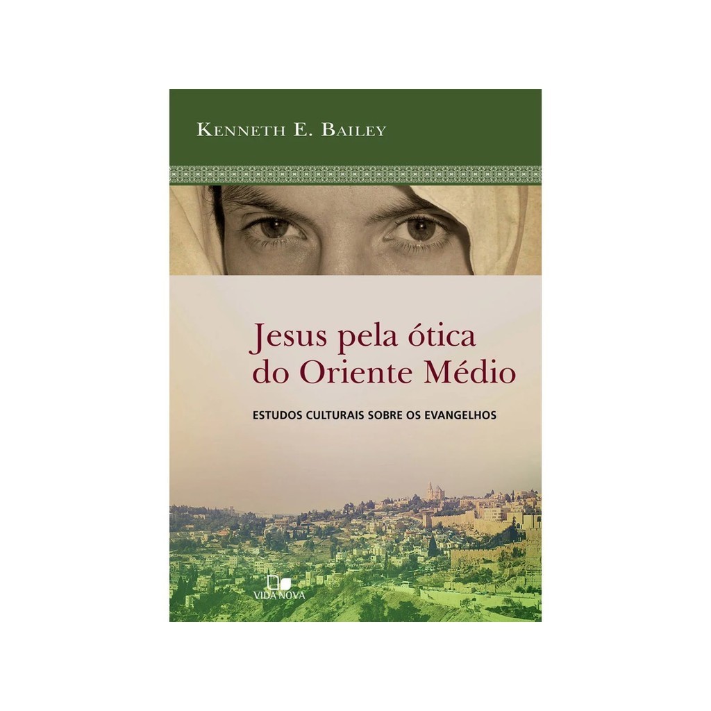 Jesus pela ótica do Oriente Médio | Estudos culturais sobre os evangelhos | Kenneth E. Bailey
