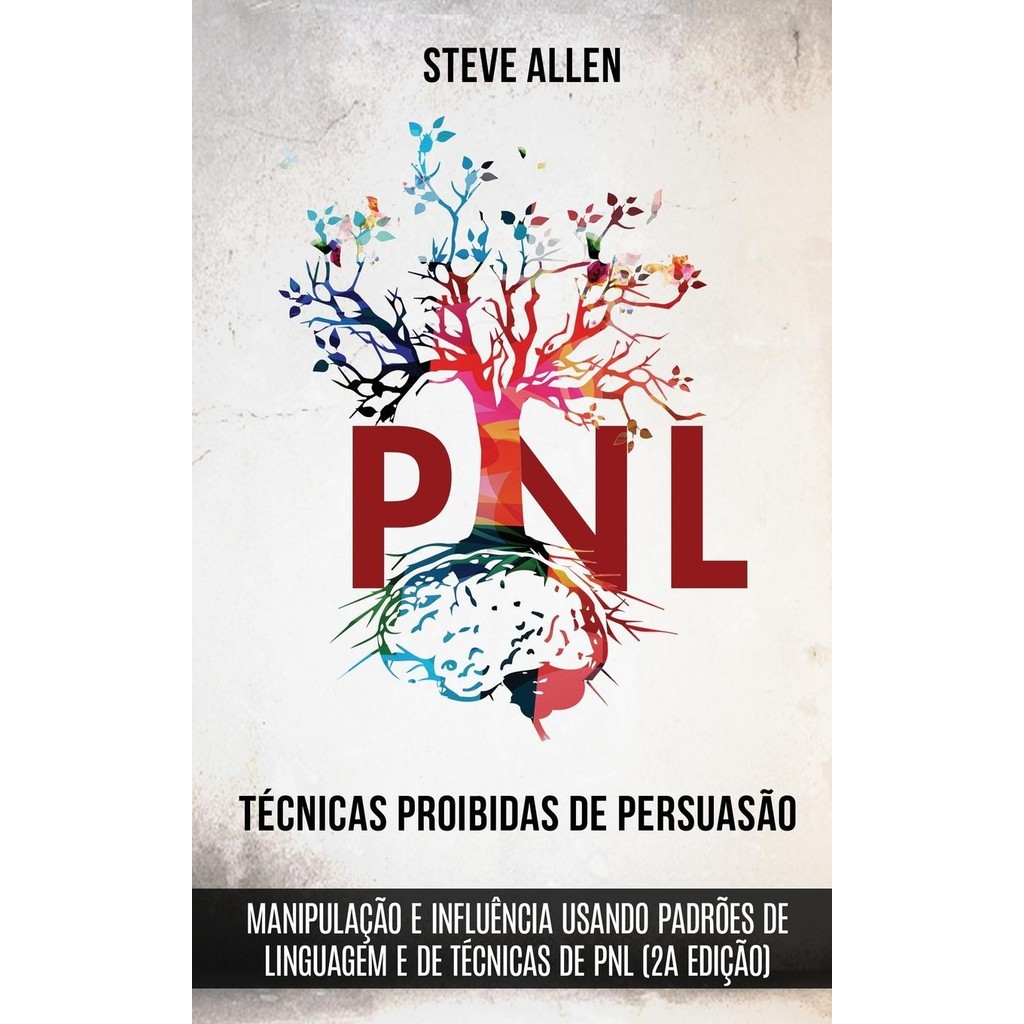 Técnicas proibidas de Persuasão, manipulação e influência usando padrões de linguagem e de técnicas de PNL (2a Edição)