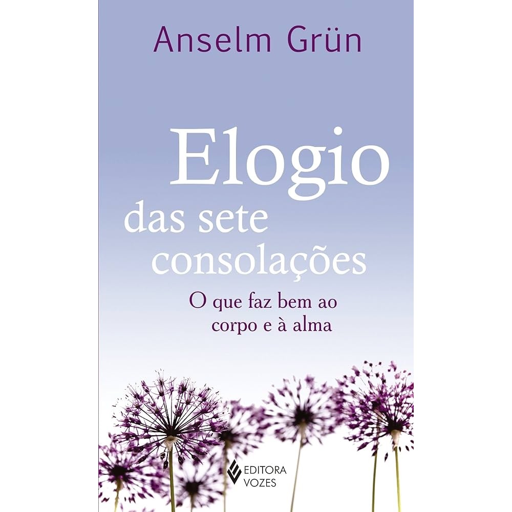 Elogio das Sete Consolações - o que Faz bem ao Corpo e À Alma autor Anselm Grüm