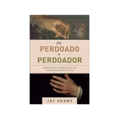 De perdoado a perdoador | Aprendendo a perdoar uns aos outros da forma de Deus | Jay Adams
