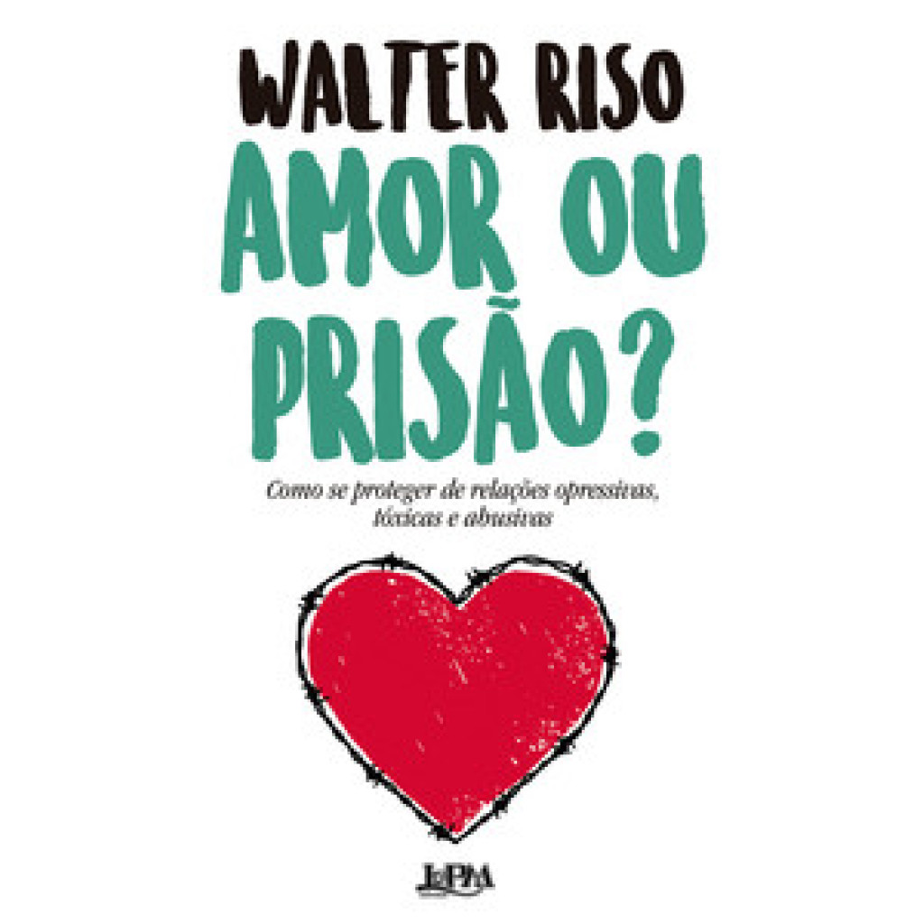 AMOR OU PRISÃO?: COMO SE PROTEGER DE RELAÇÕES OPRESSIVAS, TÓXICAS E ABUSIVAS