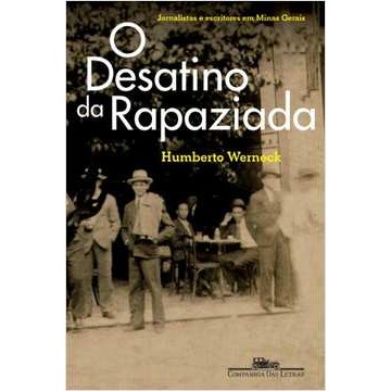 O Desatino da Rapaziada: Jornalistas e Escritores Em Minas Gerais autor Humberto Werneck
