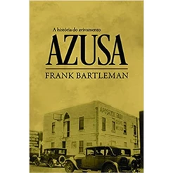A História do Avivamento Azusa | Frank Bartleman
