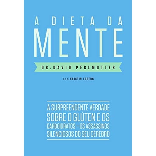Livro A Dieta Da Mente A Surpreendente Verdade Sobre O Glúten E Os Carboidratos - Os Assassinos Silencios... 7409898