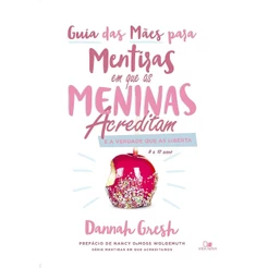 Guia das Mães Para Mentiras em que as Meninas Acreditam e a Verdade que as Liberta | Dannah Gresh