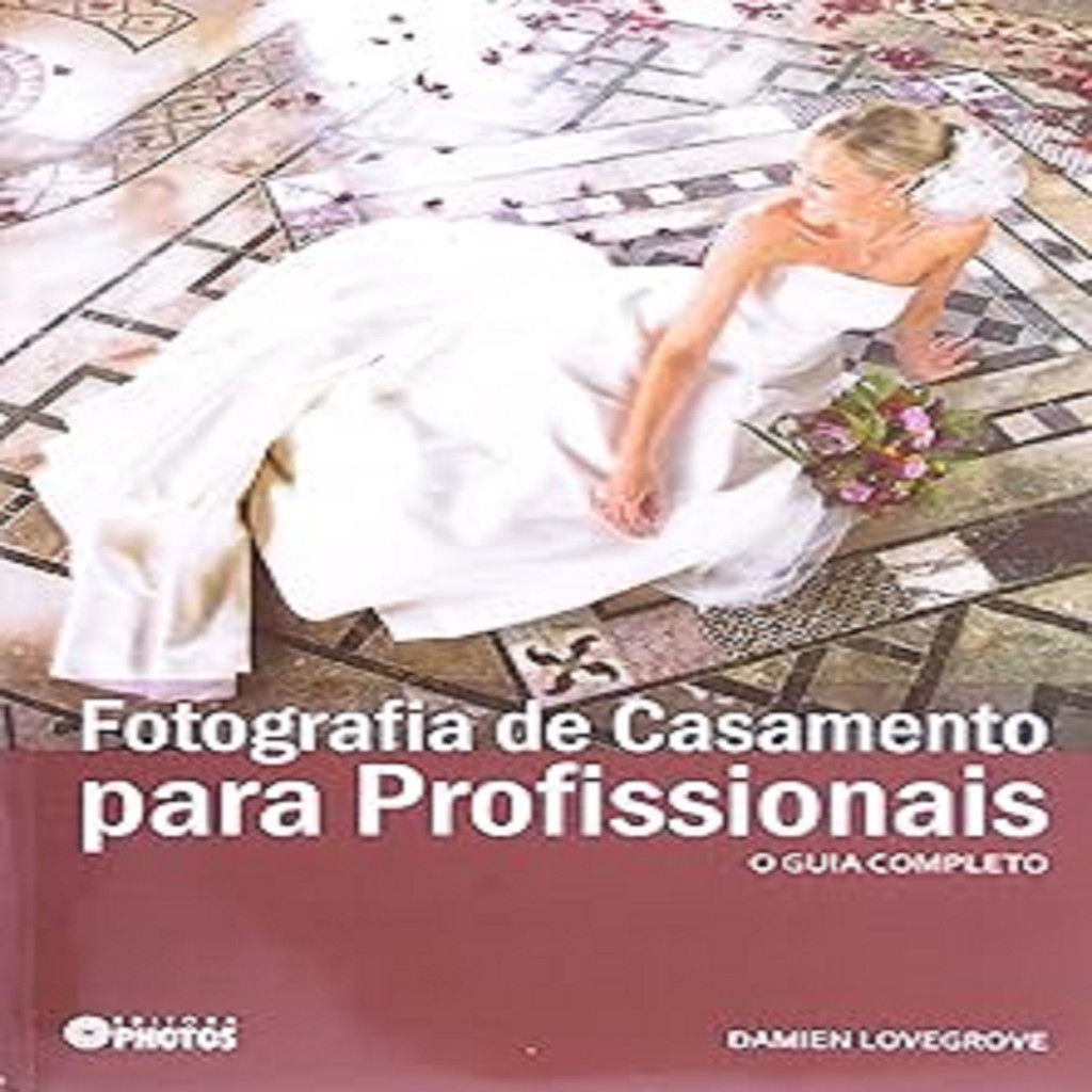 Fotografia de Casamento Para Profissionais - O Guia  Completo autor Damien Lovegrove