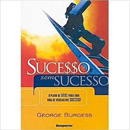Sucesso Sem Sucesso  O Plano De Deus Para Uma Vida De Verdadeiro Sucesso autor George Burgess