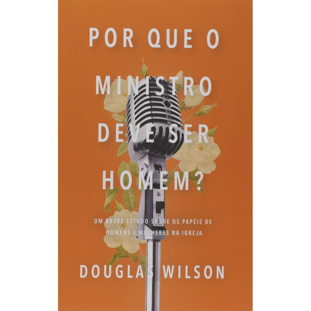 Por Que O Ministro Deve Ser Homem? | Douglas Wilson