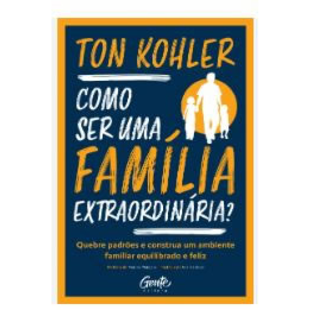 COMO SER UMA FAMÍLIA EXTRAORDINÁRIA? QUEBRE PADRÕES E CONSTRUA UM AMBIENTE FAMILIAR EQUILIBRADO E FELIZ