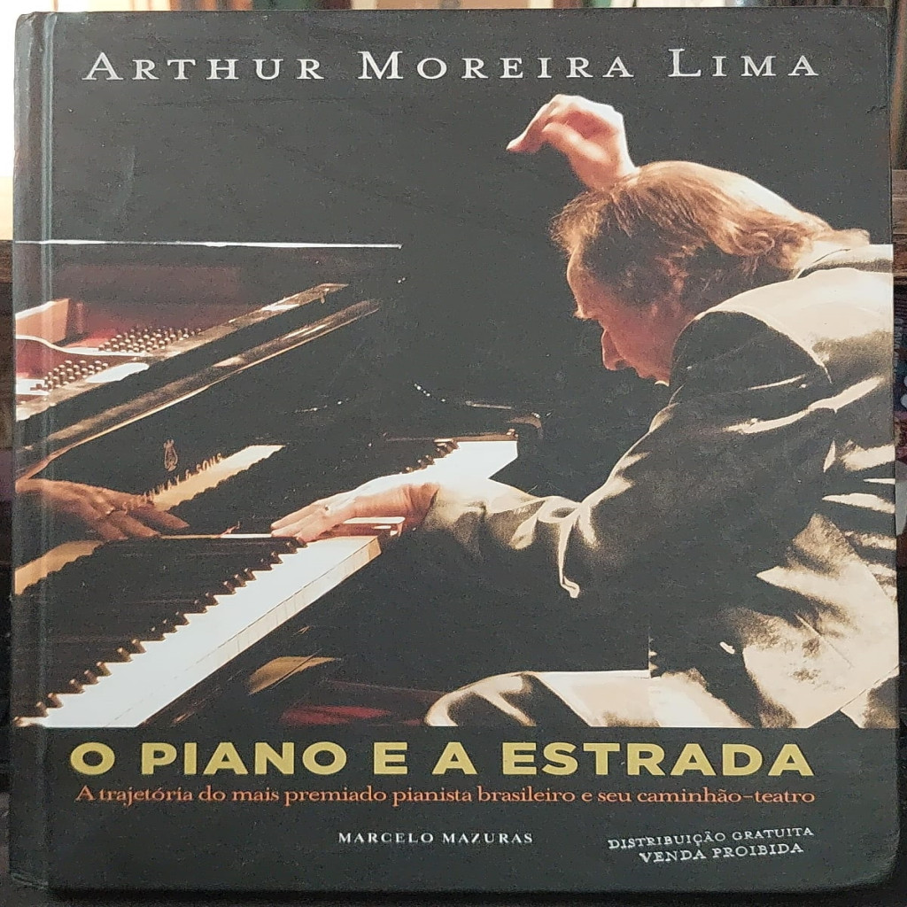 O Piano e a Estrada - A Trajetória do Mais Premiado Pianista Brasileiro e seu Caminhão Teatro autor Arthur Moreira Lima - Marcelo Mazauras