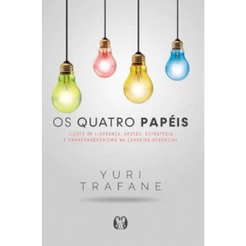 OS QUATRO PAPÉIS LIÇÕES DE LIDERANÇA, GESTÃO, ESTRATÉGIA E EMPREENDEDORISMO NA CARREIRA GERENCIAL